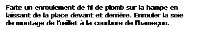 Zone de Texte: Faite un enroulement de fil de plomb sur la hampe en laissant de la place devant et derrire. Enrouler la soie de montage de lillet  la courbure de lhameon.
